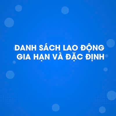 Danh sách lao động gia hạn và đặc định 